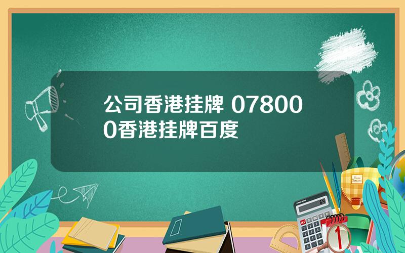 公司香港挂牌 078000香港挂牌百度